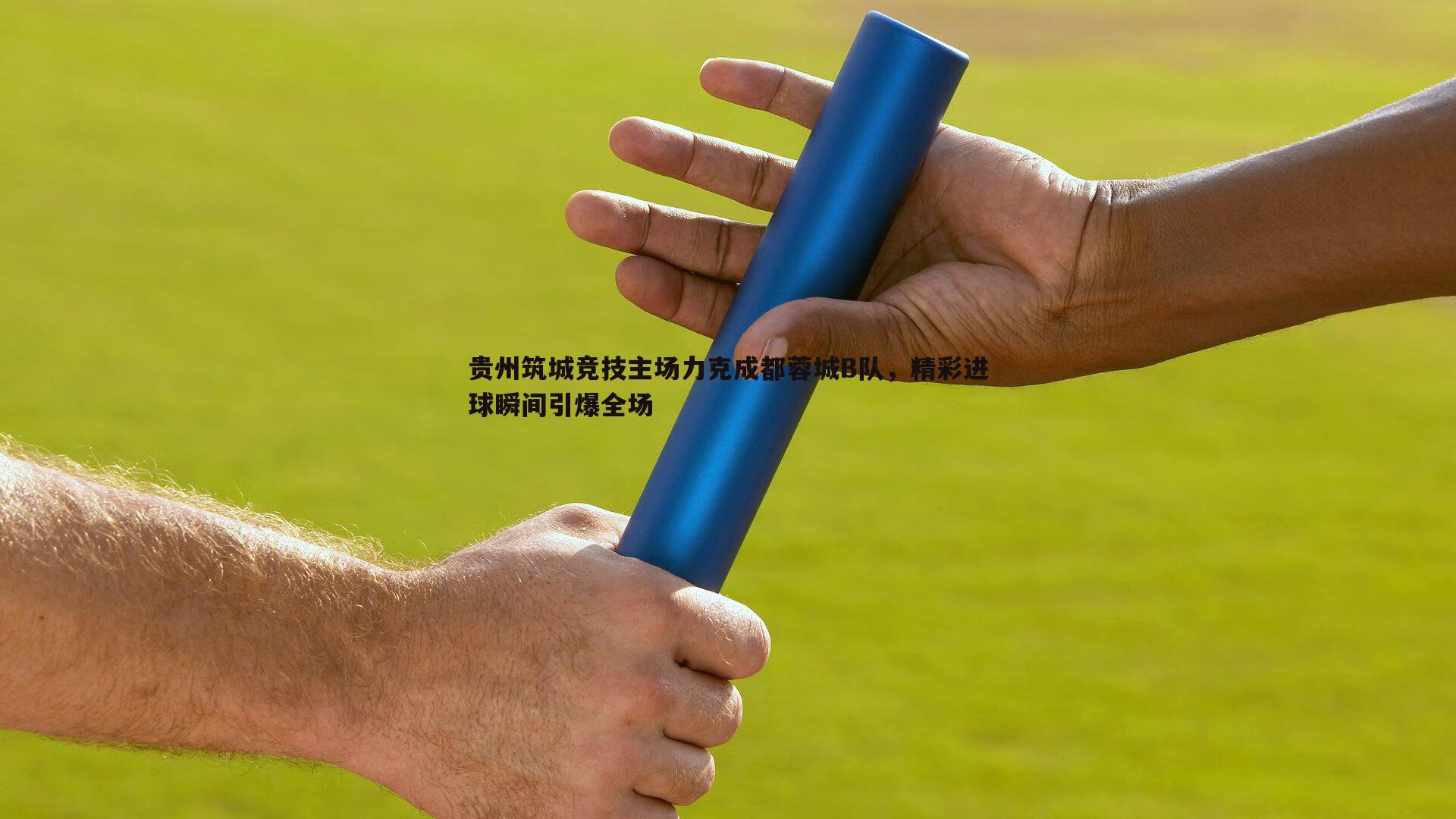 贵州筑城竞技主场力克成都蓉城B队，精彩进球瞬间引爆全场