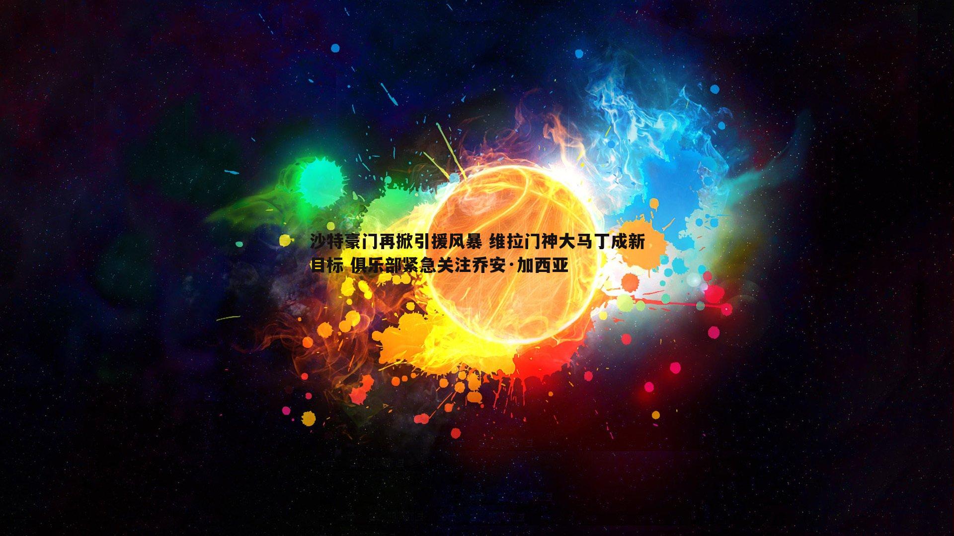 沙特豪门再掀引援风暴 维拉门神大马丁成新目标 俱乐部紧急关注乔安·加西亚