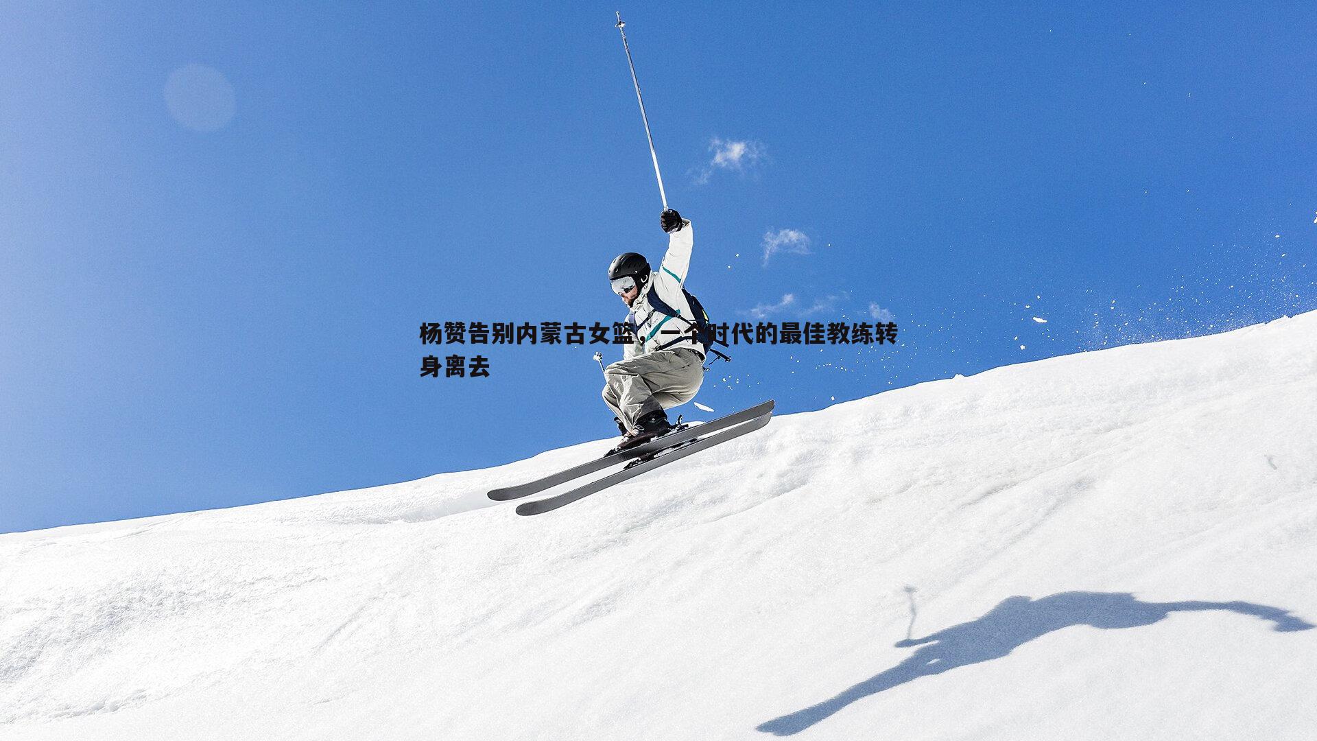杨赞告别内蒙古女篮，一个时代的最佳教练转身离去