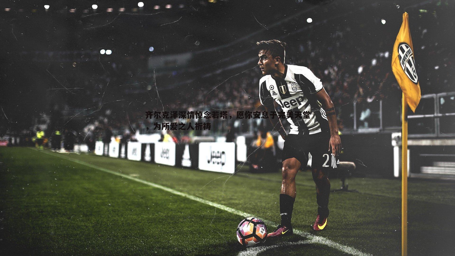 齐尔克泽深情悼念若塔，愿你安息于完美天堂，为所爱之人祈祷