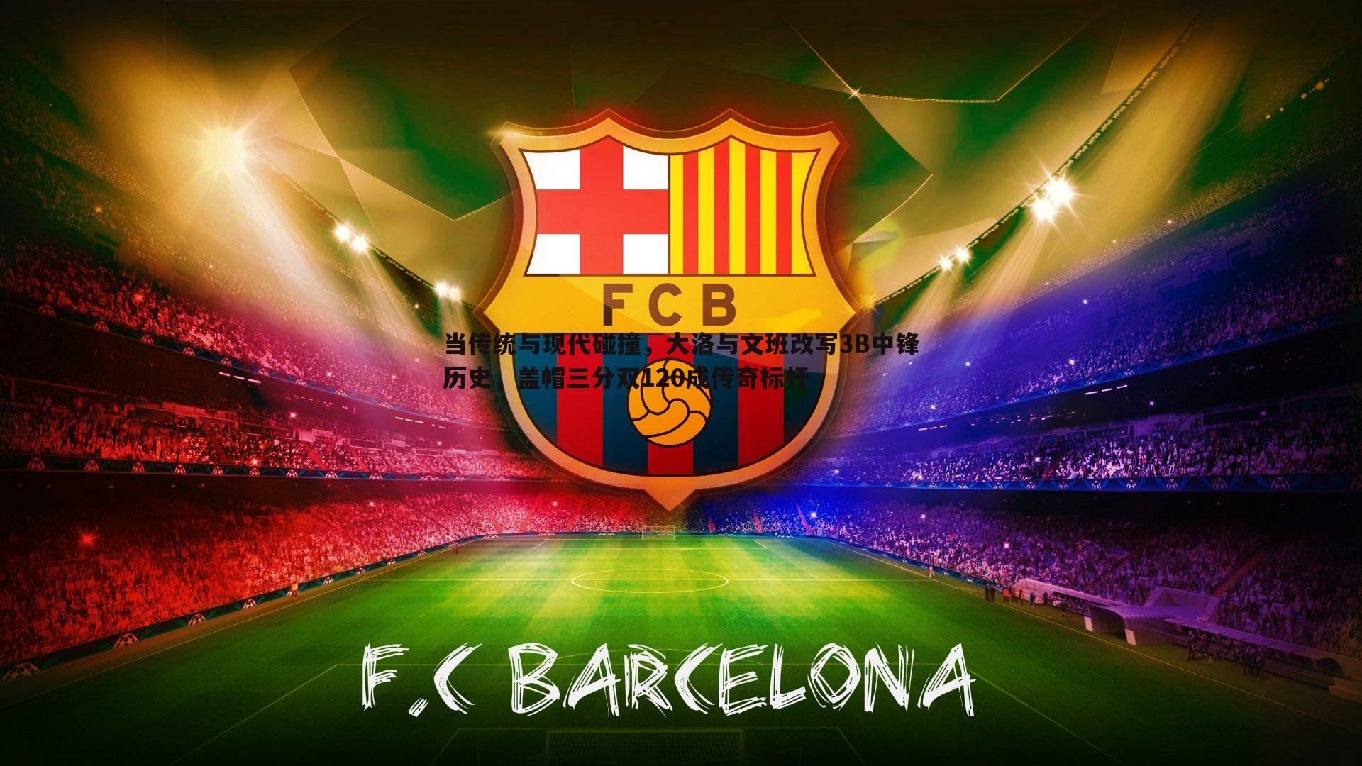 当传统与现代碰撞，大洛与文班改写3B中锋历史，盖帽三分双120成传奇标杆