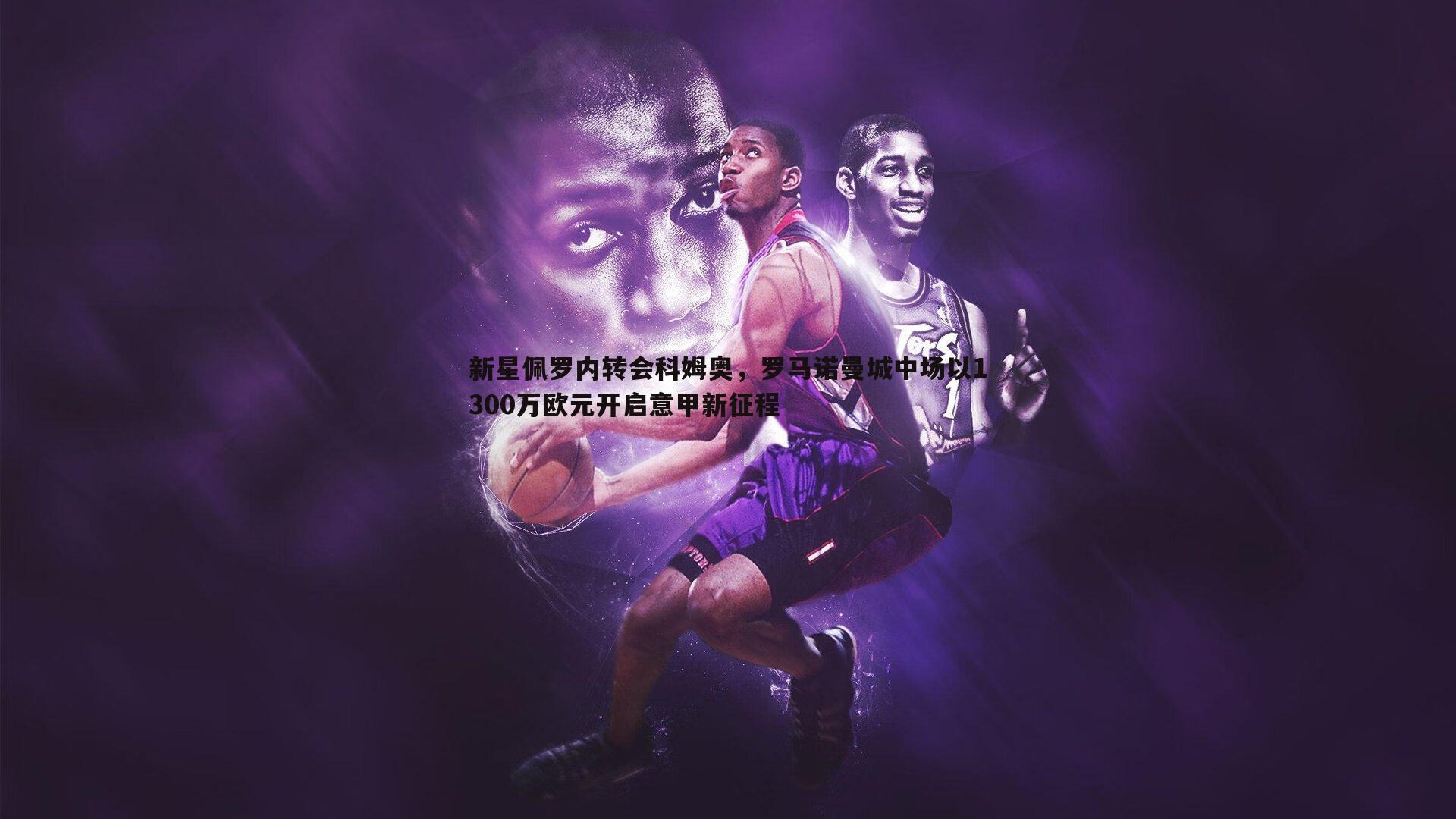 新星佩罗内转会科姆奥，罗马诺曼城中场以1300万欧元开启意甲新征程