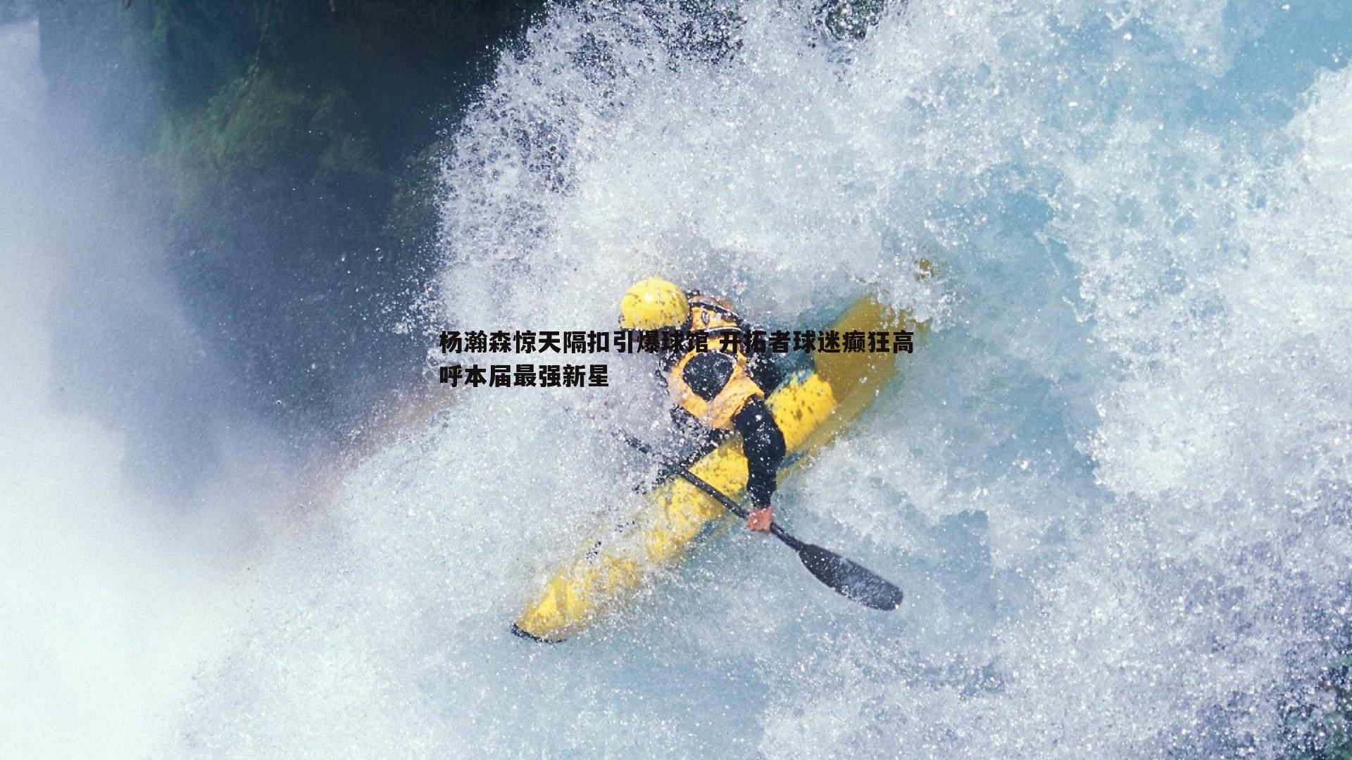 杨瀚森惊天隔扣引爆球馆 开拓者球迷癫狂高呼本届最强新星