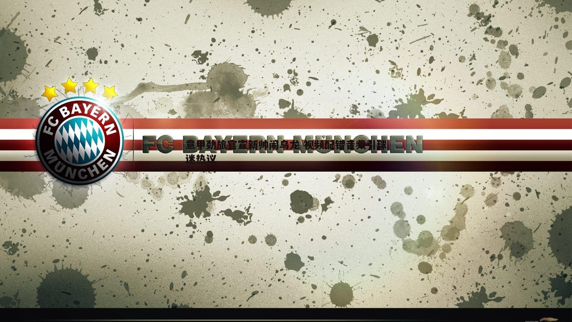 意甲劲旅官宣新帅闹乌龙 视频配错音频引球迷热议