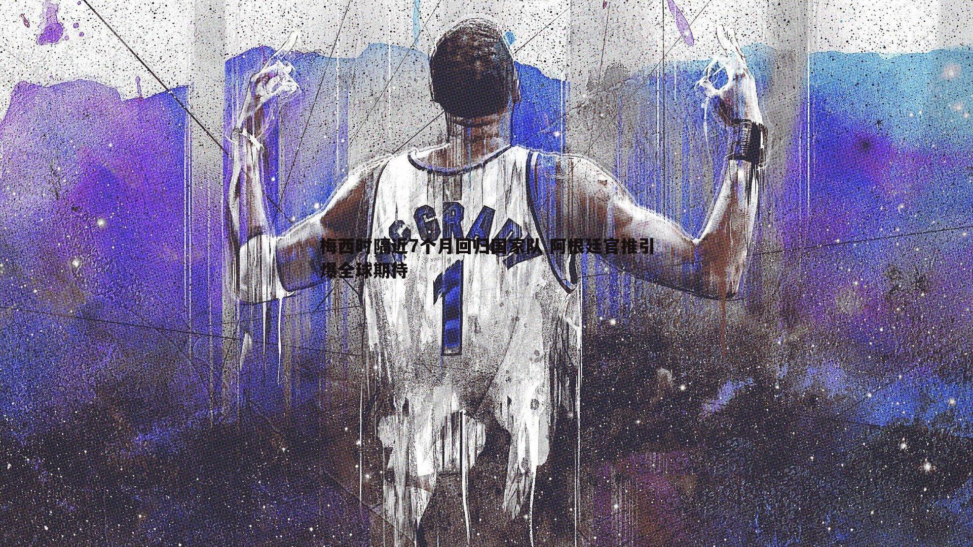 梅西时隔近7个月回归国家队 阿根廷官推引爆全球期待