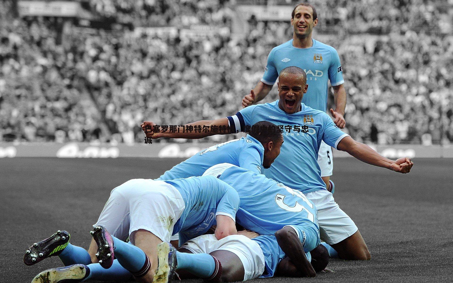 巴塞罗那门神特尔施特根，度假中的坚守与忠诚