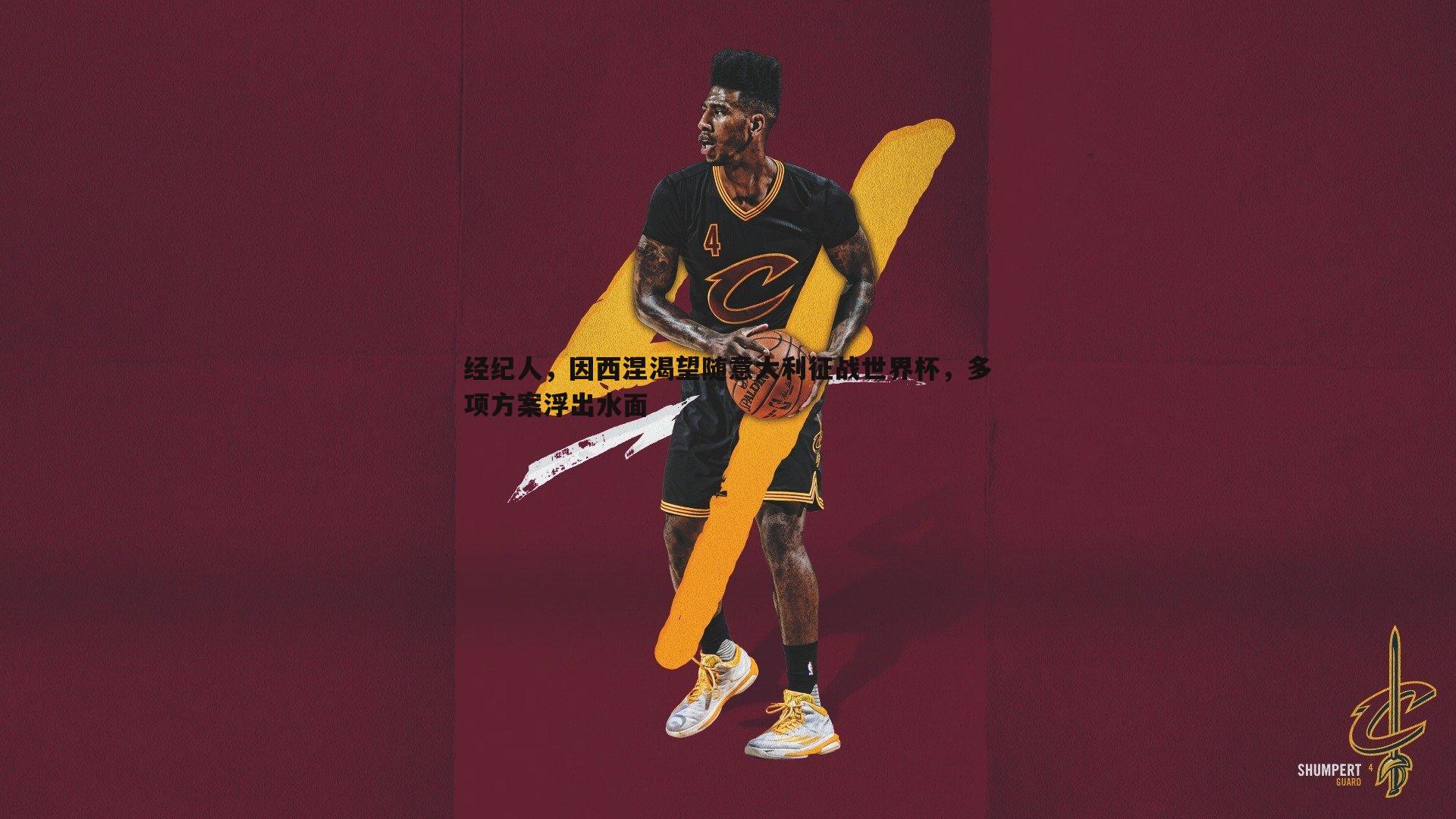 经纪人,因西涅渴望随意大利征战世界杯,多项方案浮出水面