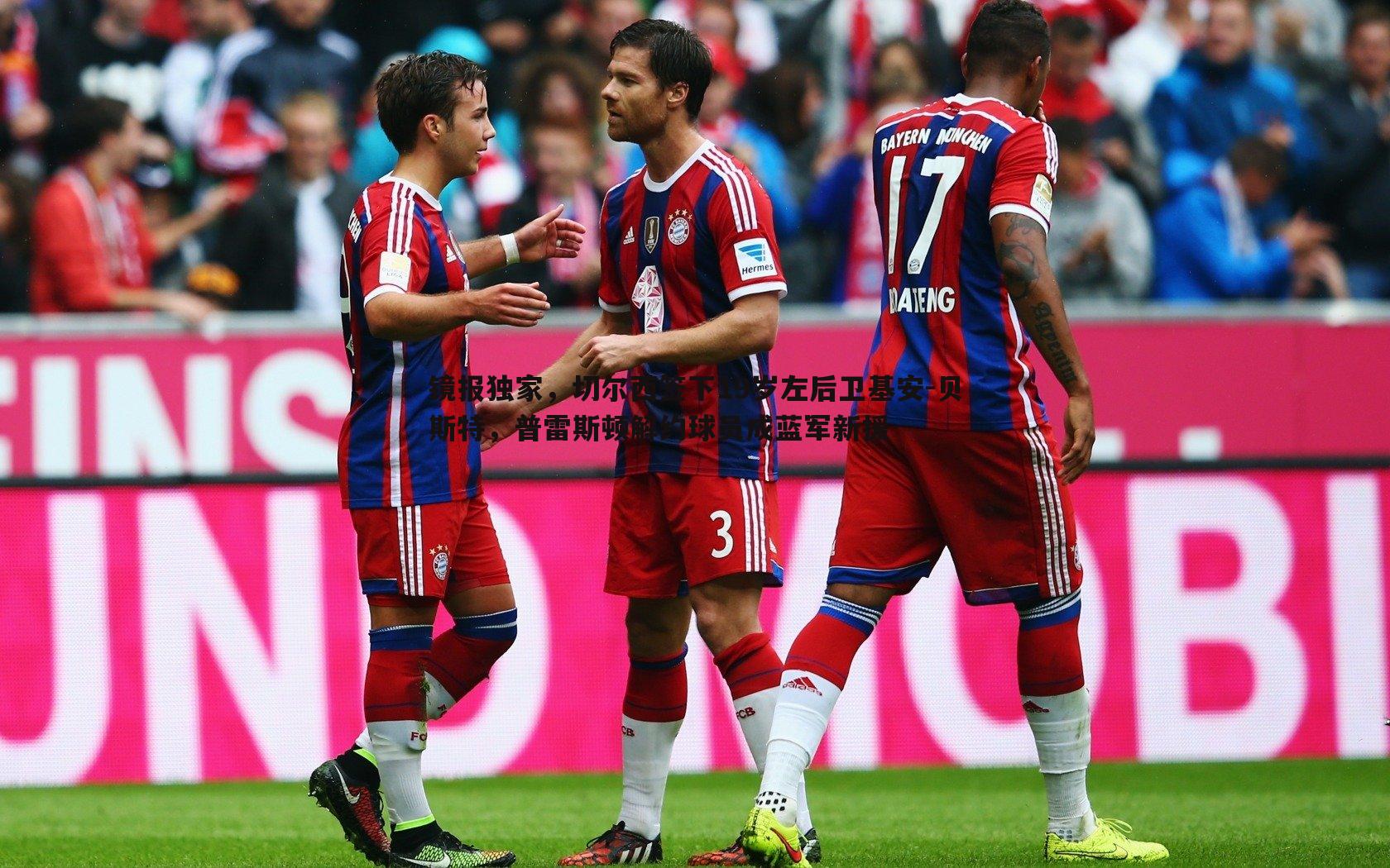 镜报独家，切尔西签下19岁左后卫基安-贝斯特，普雷斯顿解约球员成蓝军新援