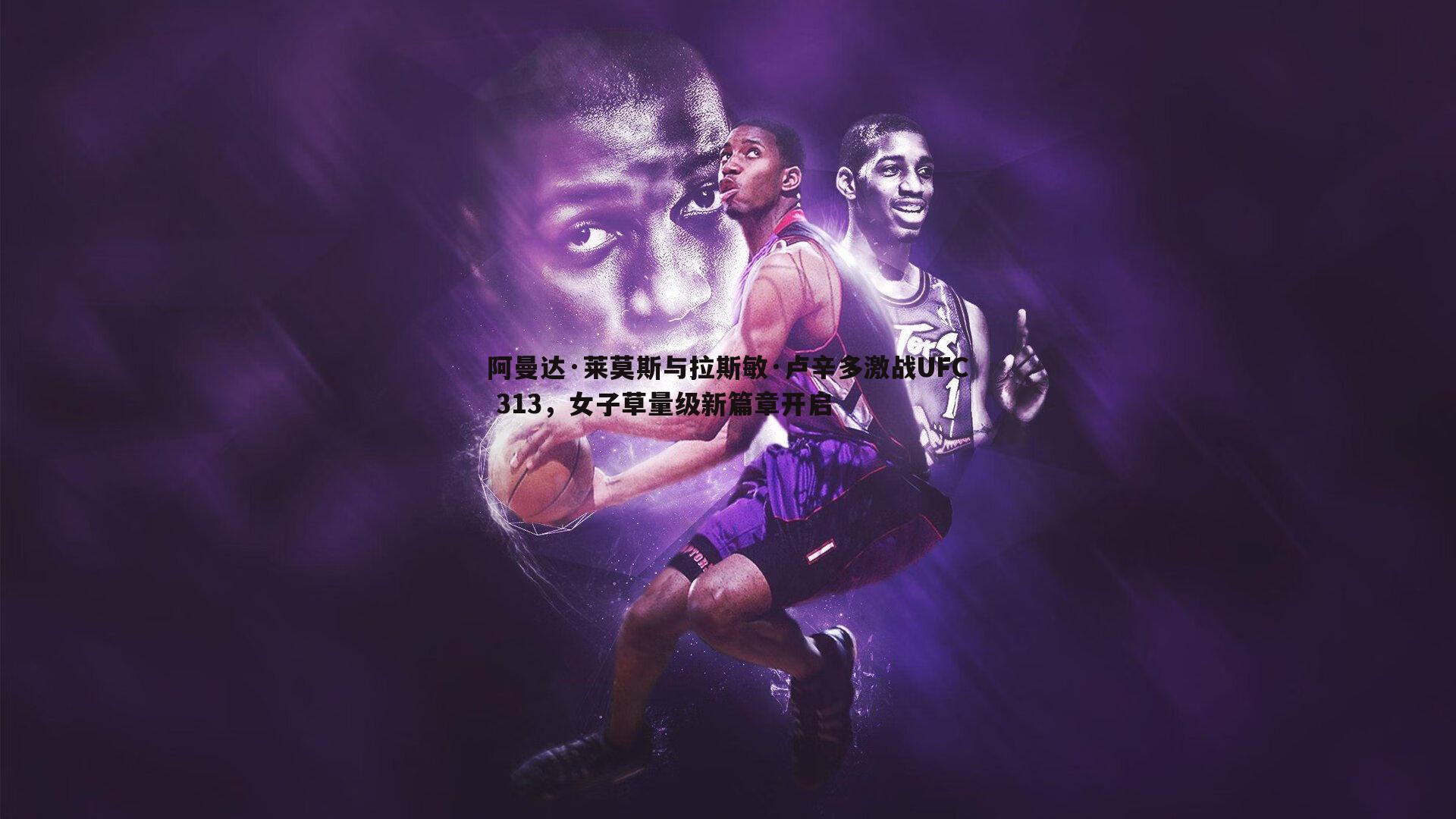 阿曼达·莱莫斯与拉斯敏·卢辛多激战UFC 313，女子草量级新篇章开启